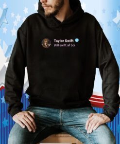 Taylor Swift Still Swift Af Boi Gift Shirt