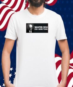 TRUMP WANTED 2024 FOR 4 MORE YEARS SHIRT