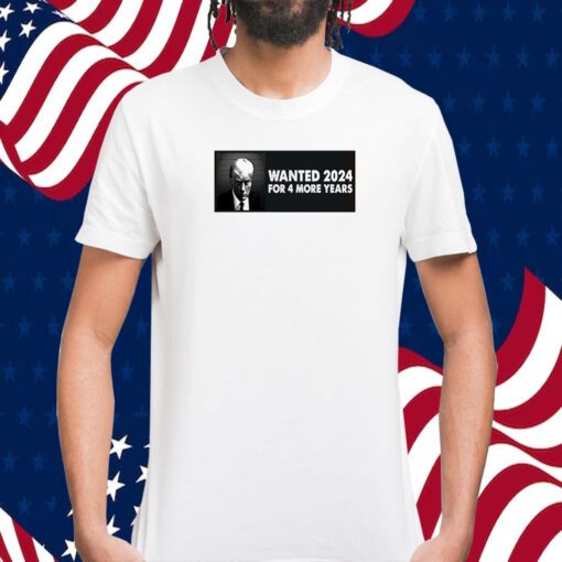 TRUMP WANTED 2024 FOR 4 MORE YEARS SHIRT