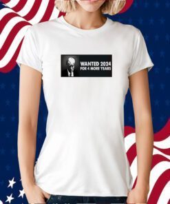 TRUMP WANTED 2024 FOR 4 MORE YEARS SHIRT