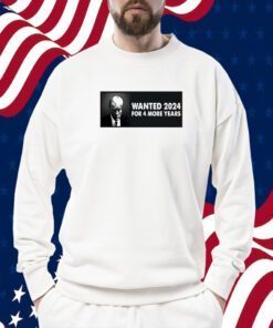 TRUMP WANTED 2024 FOR 4 MORE YEARS SHIRT
