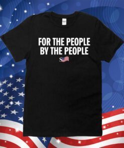 For The People By The People Shirts