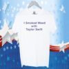 I Smoked Weed With Taylor Swift Shirts