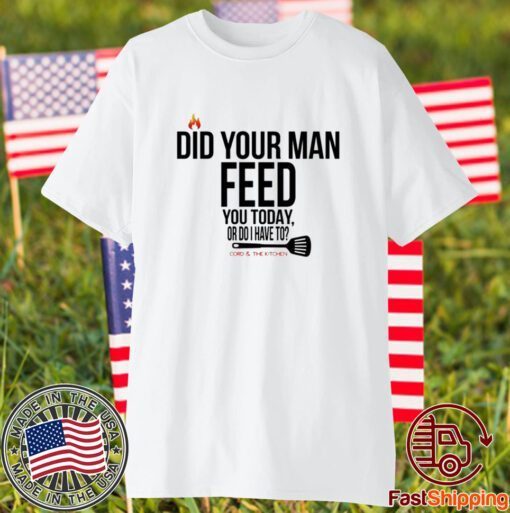 Cord And The Kitchen Did Your Man Feed You Today Or Do I Have To Classic Shirt