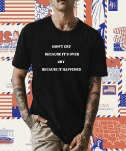 Don’t Cry Because It’s Over Cry Because It Happened 2023 T-Shirt