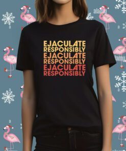 Ejaculate Responsibly TShirt