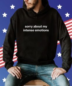 Sorry About My Intense Emotions Tee Shirt