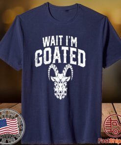Goat Humor Wait I’m Goated 2023 Shirt