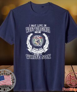 I May Live In West Virginia Be Long To Chicago White Sox Classic Shirt