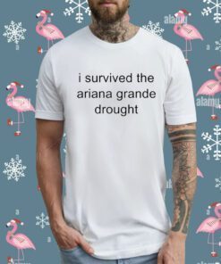 I Survived The Ariana Grande Drought TShirt