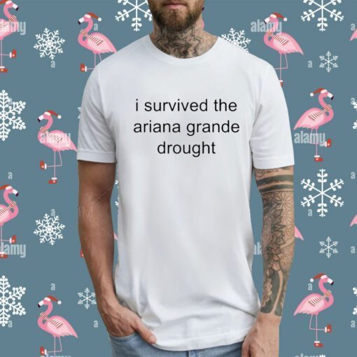 I Survived The Ariana Grande Drought TShirt