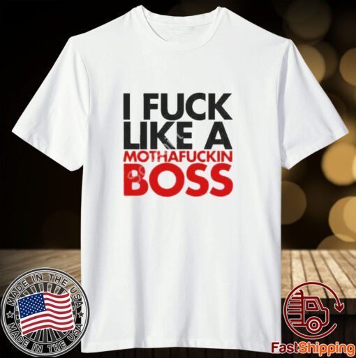 I fuck like a mothafuckin boss Tee Shirt
