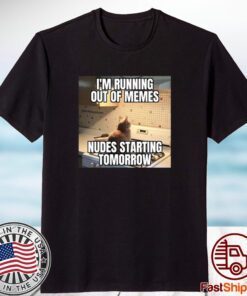 I'm Running Out Of Memes Nudes Starting Tomorrow Shirt