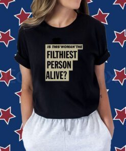 Is This Woman The Filthiest Person Alive TShirt