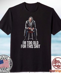John Wick Im Too Old For This Shit 2023 Shirt