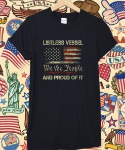 Listless Vessel And Proud Of It USA Flag Pro Trump 2024 Shirts