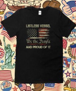 Listless Vessel And Proud Of It USA Flag Pro Trump 2024 Shirts