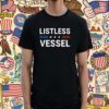 Listless Vessel And Proud Of It Shirts