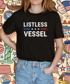 Listless Vessel And Proud Of It Shirts