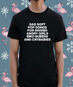 Sad Soft Pop Songs For Sissies Angry Girls Emo Queers And Crybabies Tee Shirt
