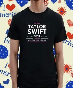 Taylor Swift 2024 Our Songs Our Films United We Stand Shirts