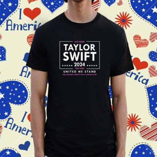 Taylor Swift 2024 Our Songs Our Films United We Stand Shirts