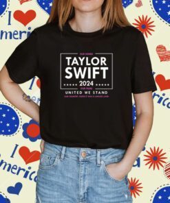 Taylor Swift 2024 Our Songs Our Films United We Stand Shirts