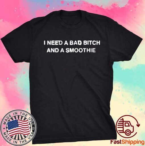 Thegoodshirts I Need A Bad Bitch And A Smoothie Tee Shirt