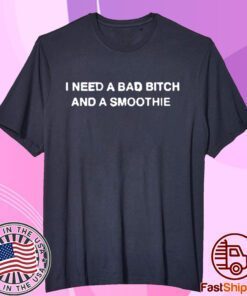 Thegoodshirts I Need A Bad Bitch And A Smoothie Tee Shirt