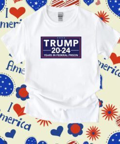 Trump 2024 Years In Federal Prison Tee Shirt