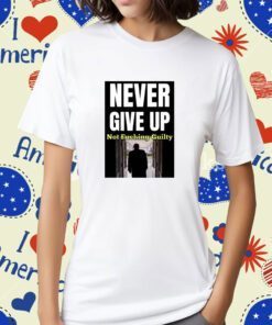 Trump Never Give Up Not Fucking Guilty Tee Shirt