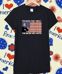 Trump The More They Indict The More We Unite Tee Shirt
