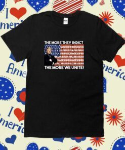 Trump The More They Indict The More We Unite Tee Shirt