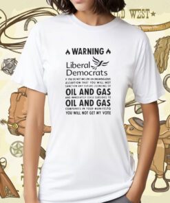 Warning Liberal Democrats No Oil And Gas You Will Not Get My Vote T-Shirt