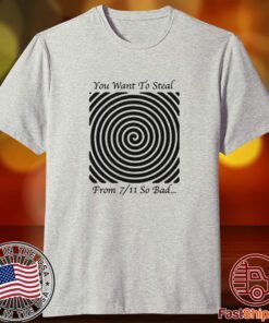 You Want To Steal From 7-11 So Bad Tee Shirt