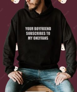 Your Boyfriend Subscribes To My Onlyfans Tee Shirt