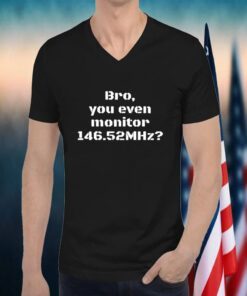 Bro You Even Monitor 146.52Mhz Shirts