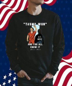 Trump Won And You All Knows It Tee Shirt
