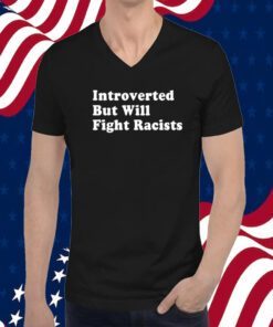 Introverted But Will Fight Racists TShirt