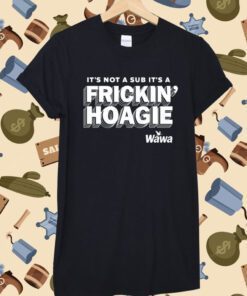 It's Not A Sub It's A Frickin Hoagie Wawa T-Shirt