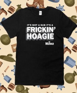 It's Not A Sub It's A Frickin Hoagie Wawa T-Shirt