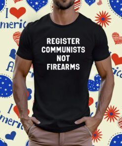 Register Communists Not Firearms T-Shirt