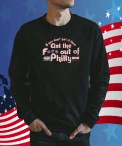 If You Don’t Get It Then Get The Fuck Out Of Philly Tee Shirt