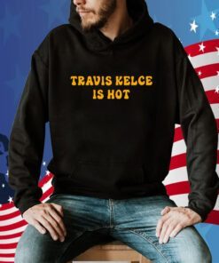 Travis Kelce Is Hot Shirts