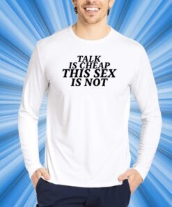 Talk Is Cheap This Sex Is Not T-Shirt