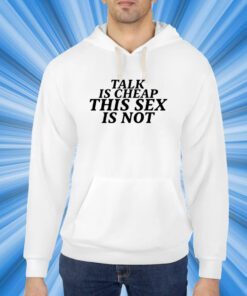 Talk Is Cheap This Sex Is Not T-Shirt