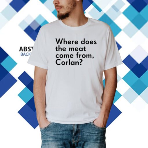 Where Does The Meat Come From Corlan Shirt