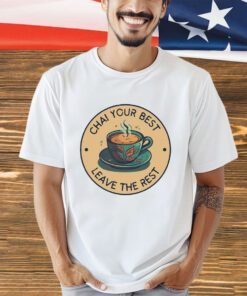 Chai your best leave the rest shirt