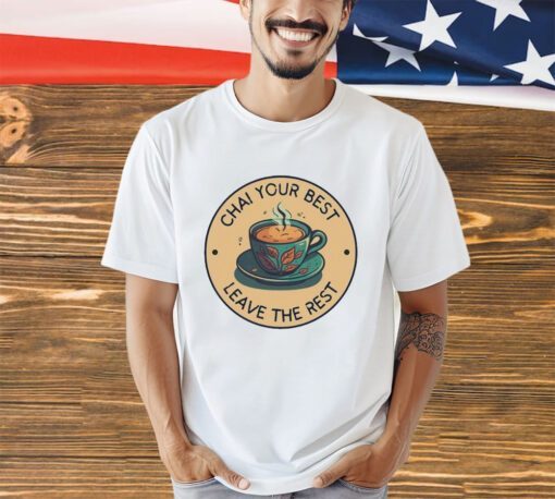 Chai your best leave the rest shirt