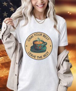 Chai your best leave the rest shirt